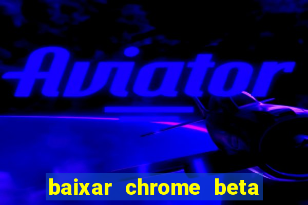 baixar chrome beta para pc